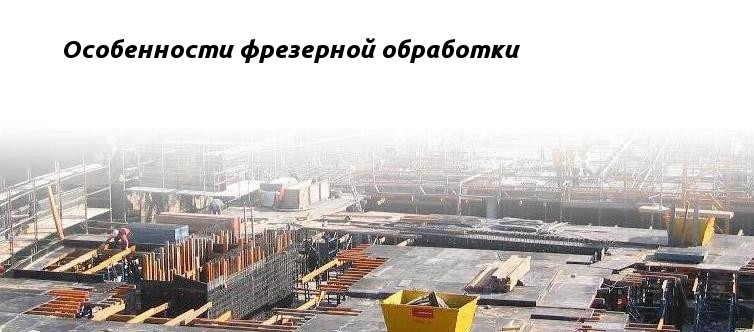 Особенности фрезерной обработки